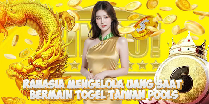 Rahasia Mengelola Uang Saat Bermain Togel Taiwan Pools
